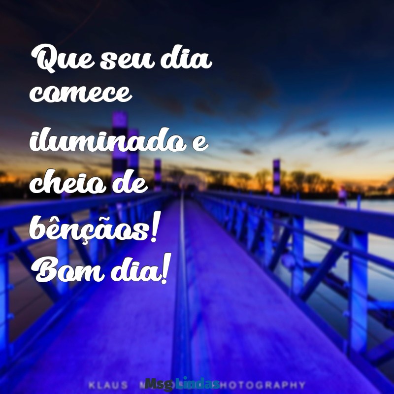 mensagens curta de bom dia abençoado Que seu dia comece iluminado e cheio de bênçãos! Bom dia!