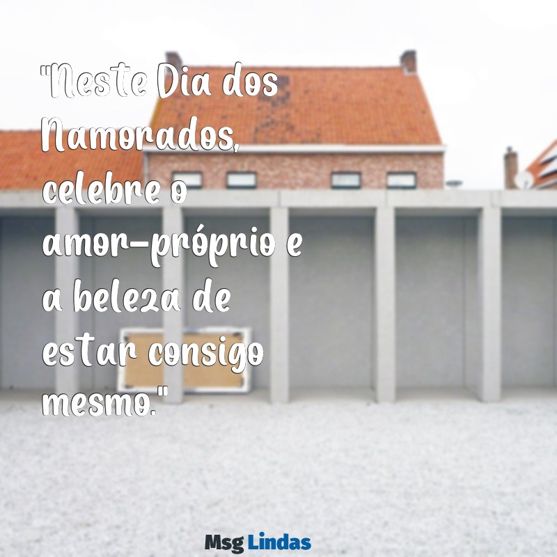 mensagens do dia dos namorados para quem não tem namorado "Neste Dia dos Namorados, celebre o amor-próprio e a beleza de estar consigo mesmo."