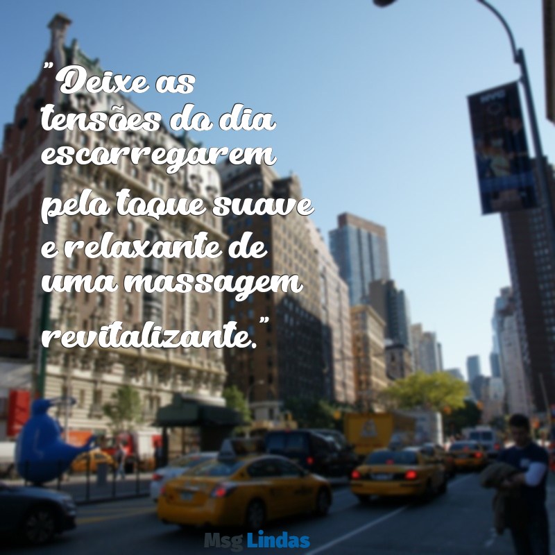 mensagens para massagem "Deixe as tensões do dia escorregarem pelo toque suave e relaxante de uma massagem revitalizante."