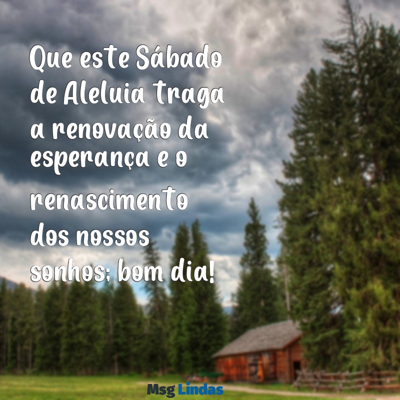 mensagens de bom dia para sabado de aleluia Que este Sábado de Aleluia traga a renovação da esperança e o renascimento dos nossos sonhos; bom dia!