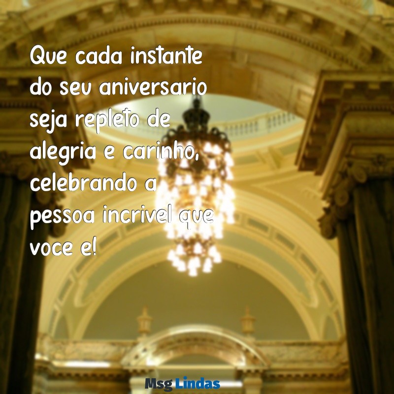 mensagens de aniversario para Que cada instante do seu aniversário seja repleto de alegria e carinho, celebrando a pessoa incrível que você é!