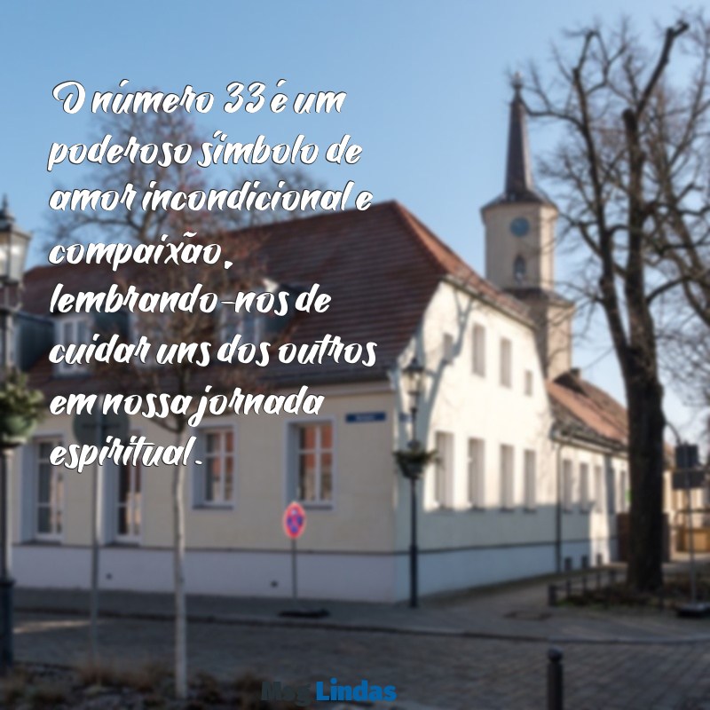 mensagens espiritual numero 33 O número 33 é um poderoso símbolo de amor incondicional e compaixão, lembrando-nos de cuidar uns dos outros em nossa jornada espiritual.