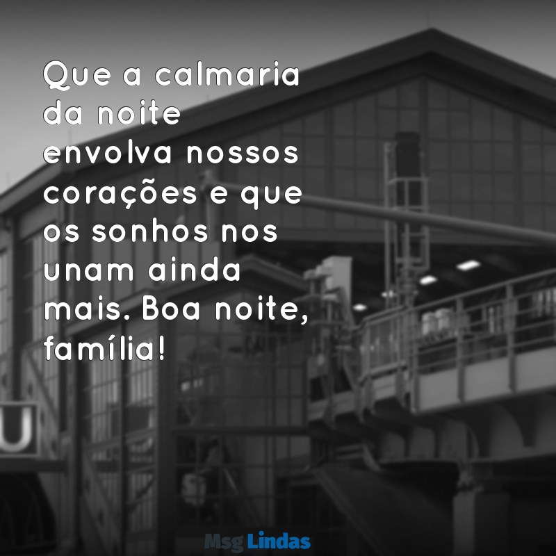 mensagens de boa noite para o grupo da família Que a calmaria da noite envolva nossos corações e que os sonhos nos unam ainda mais. Boa noite, família!