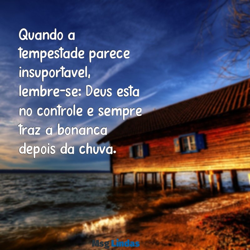 mensagens deus no controle de tudo Quando a tempestade parece insuportável, lembre-se: Deus está no controle e sempre traz a bonança depois da chuva.