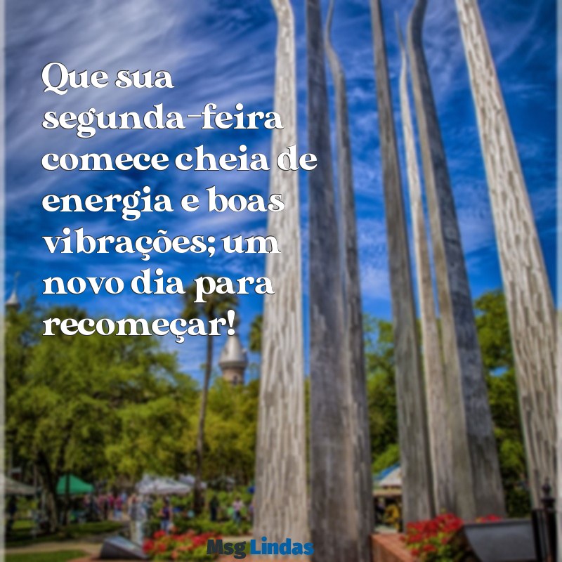 mensagens de segunda feira bom dia Que sua segunda-feira comece cheia de energia e boas vibrações; um novo dia para recomeçar!