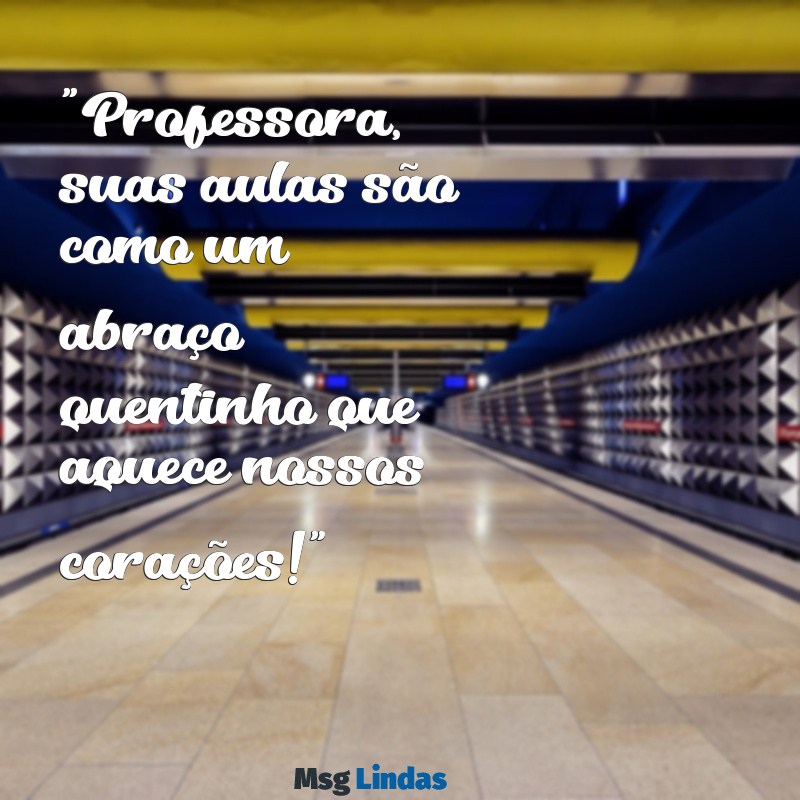 texto fofo para professora "Professora, suas aulas são como um abraço quentinho que aquece nossos corações!"