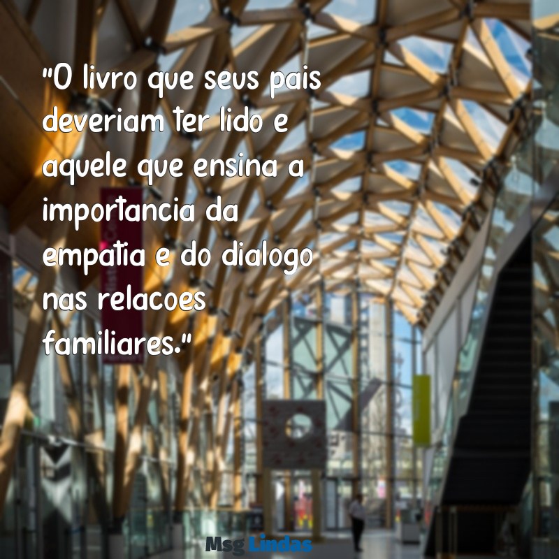 o livro que seus pais deveriam ter lido "O livro que seus pais deveriam ter lido é aquele que ensina a importância da empatia e do diálogo nas relações familiares."