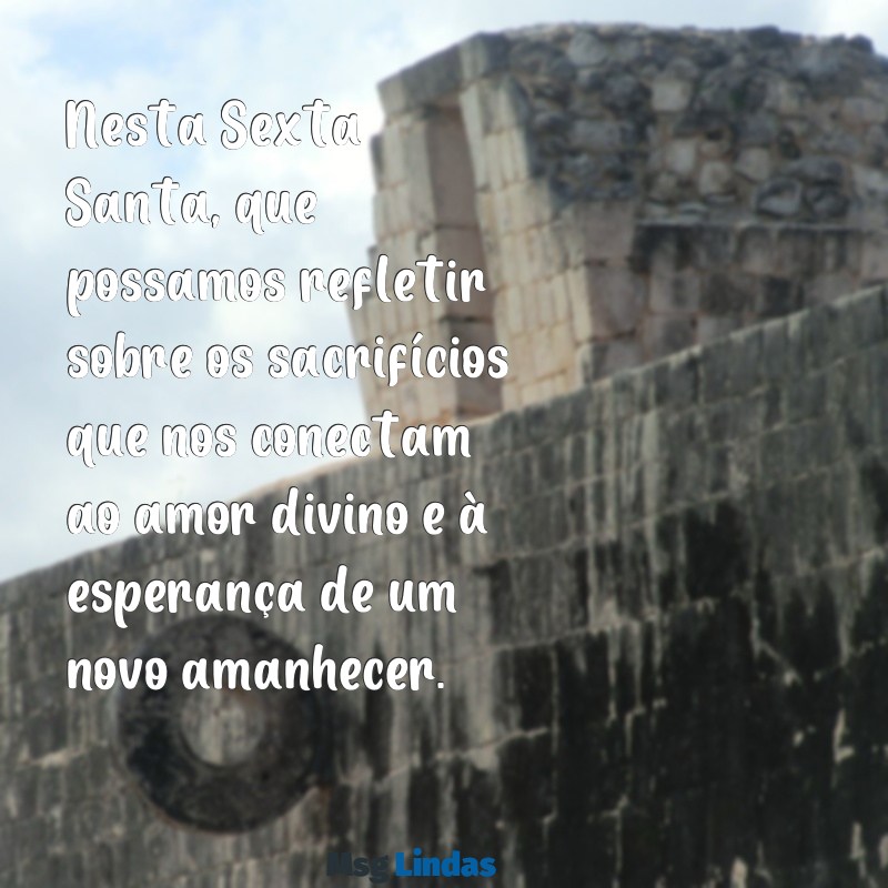 sexta santa mensagens Nesta Sexta Santa, que possamos refletir sobre os sacrifícios que nos conectam ao amor divino e à esperança de um novo amanhecer.