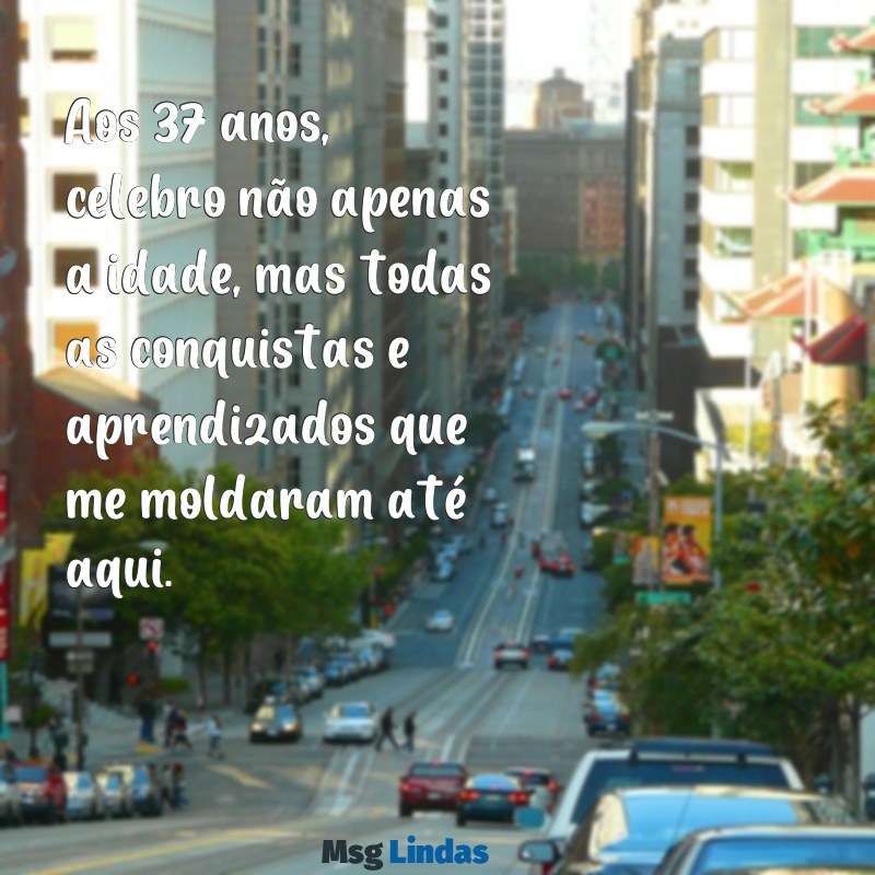 mensagens de aniversário para mim 37 anos Aos 37 anos, celebro não apenas a idade, mas todas as conquistas e aprendizados que me moldaram até aqui.