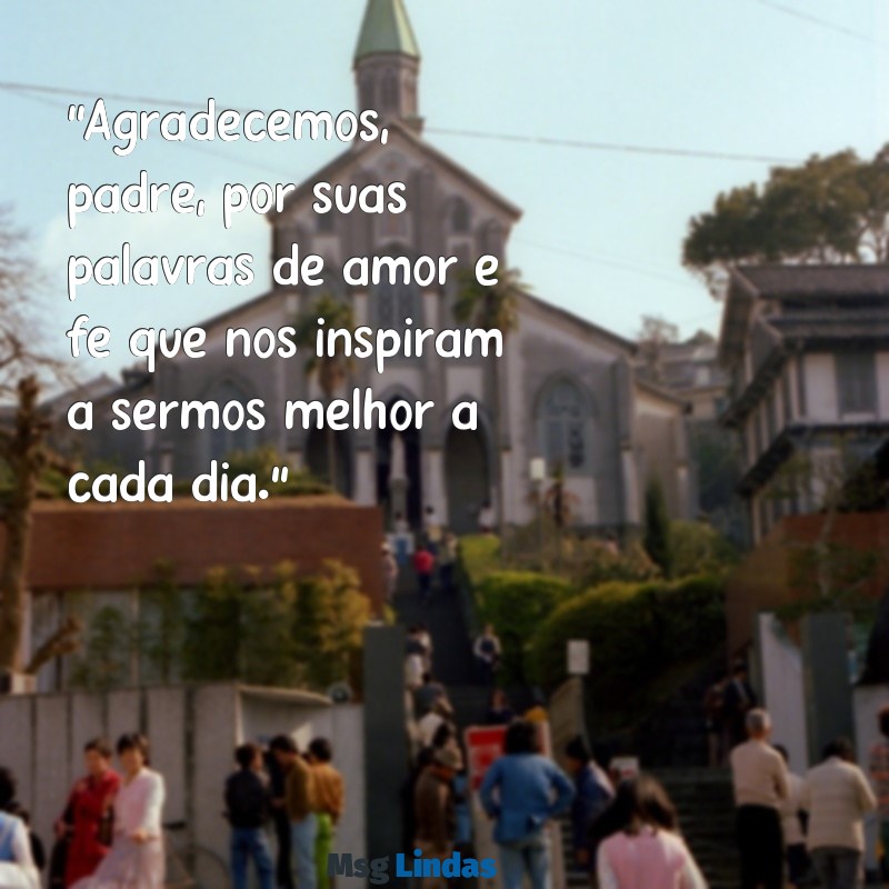 mensagens de agradecimento da comunidade para padre "Agradecemos, padre, por suas palavras de amor e fé que nos inspiram a sermos melhor a cada dia."