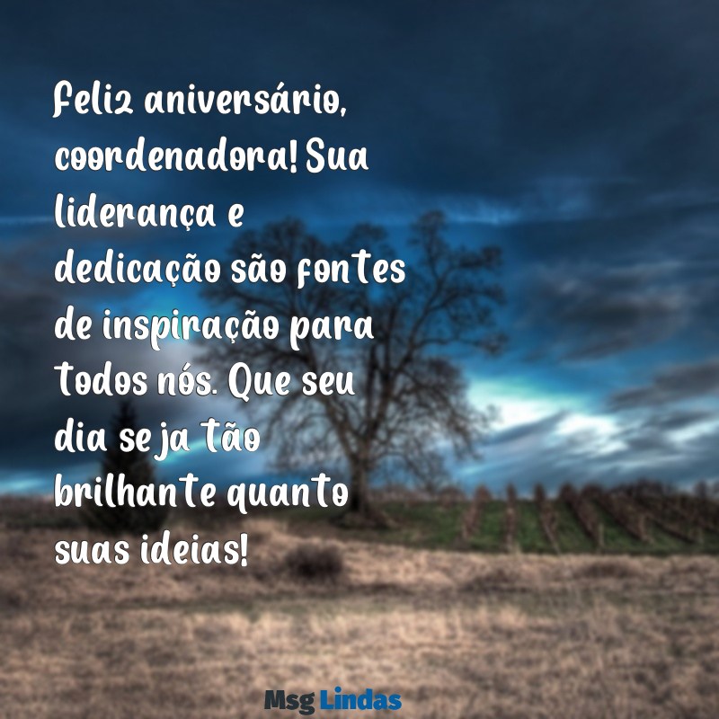 mensagens de aniversario para coordenadora Feliz aniversário, coordenadora! Sua liderança e dedicação são fontes de inspiração para todos nós. Que seu dia seja tão brilhante quanto suas ideias!