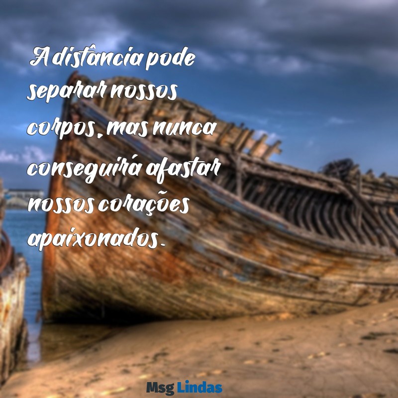 texto de namoro a distancia A distância pode separar nossos corpos, mas nunca conseguirá afastar nossos corações apaixonados.