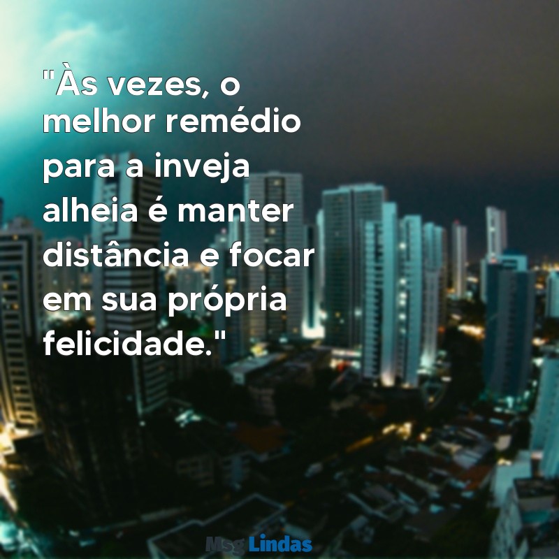 como se livrar de pessoas invejosas e falsas "Às vezes, o melhor remédio para a inveja alheia é manter distância e focar em sua própria felicidade."