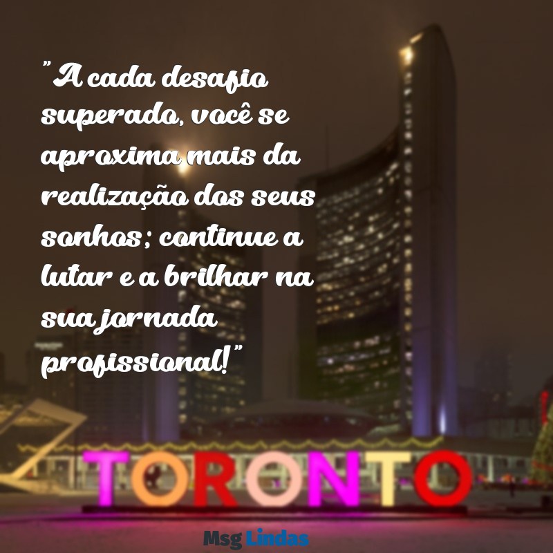 mensagens trabalhador motivação "A cada desafio superado, você se aproxima mais da realização dos seus sonhos; continue a lutar e a brilhar na sua jornada profissional!"