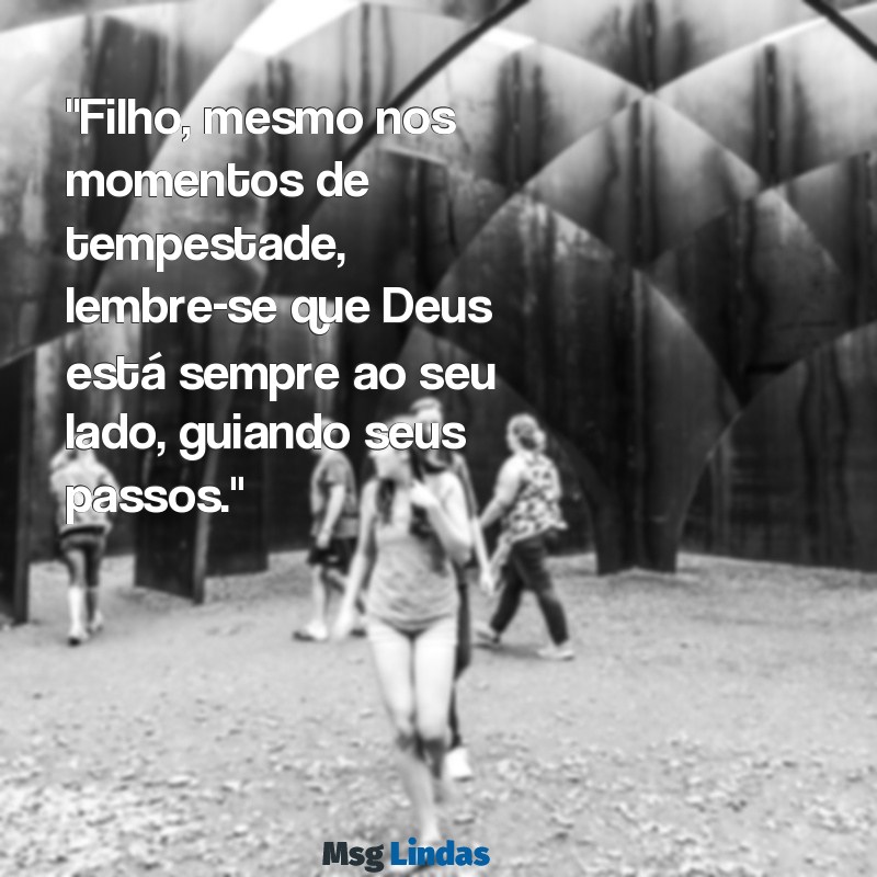 mensagens de deus para o filho "Filho, mesmo nos momentos de tempestade, lembre-se que Deus está sempre ao seu lado, guiando seus passos."