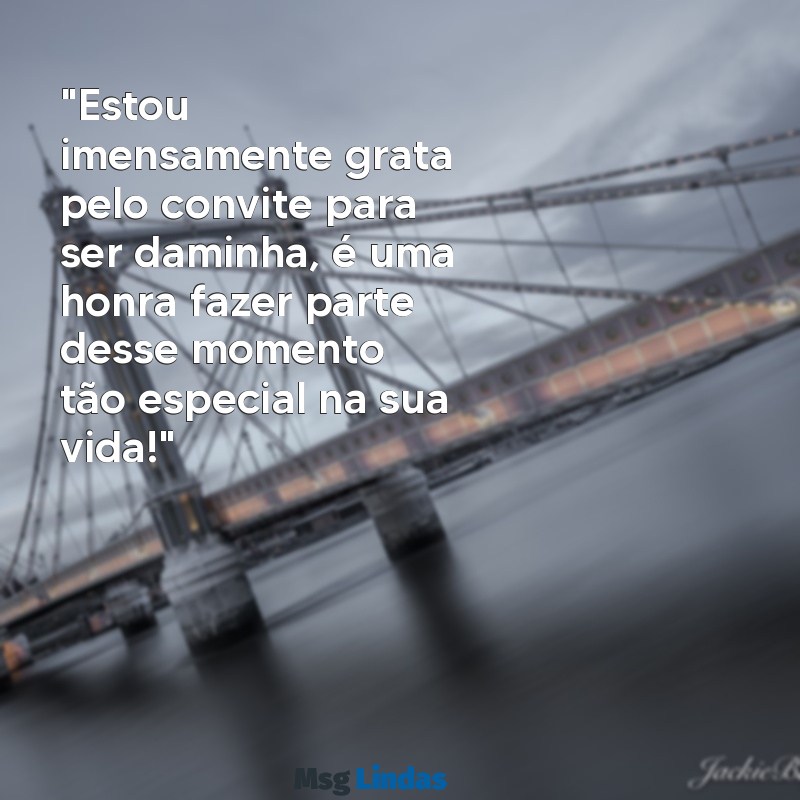 mensagens de agradecimento pelo convite de daminha "Estou imensamente grata pelo convite para ser daminha, é uma honra fazer parte desse momento tão especial na sua vida!"