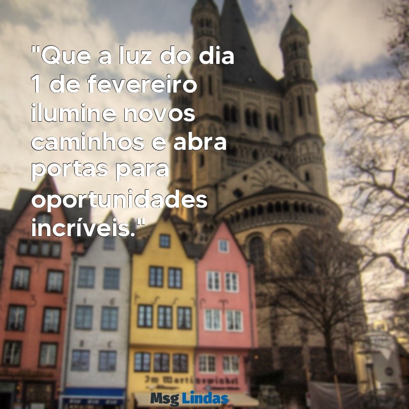 mensagens do dia 1 de fevereiro "Que a luz do dia 1 de fevereiro ilumine novos caminhos e abra portas para oportunidades incríveis."