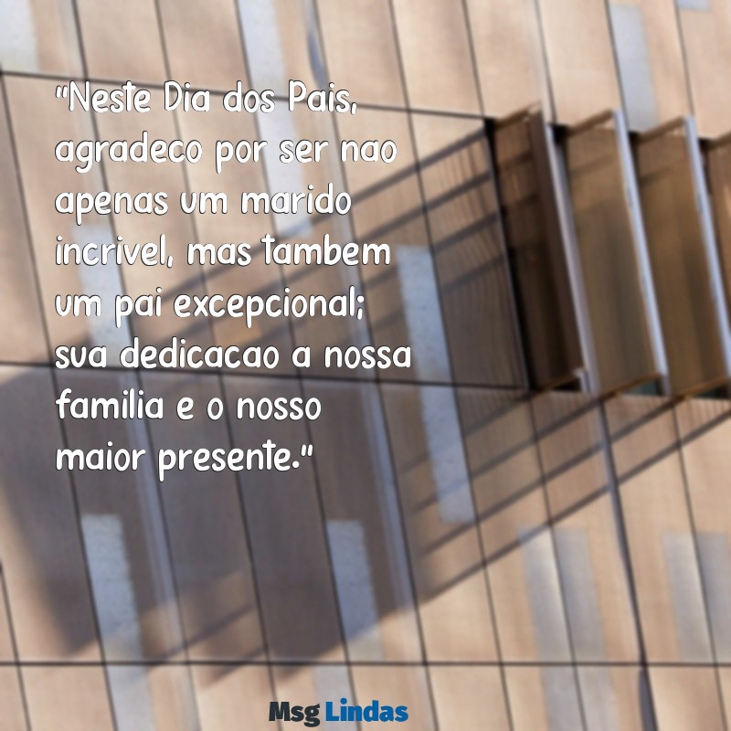 mensagens para dia dos pais para marido "Neste Dia dos Pais, agradeço por ser não apenas um marido incrível, mas também um pai excepcional; sua dedicação à nossa família é o nosso maior presente."