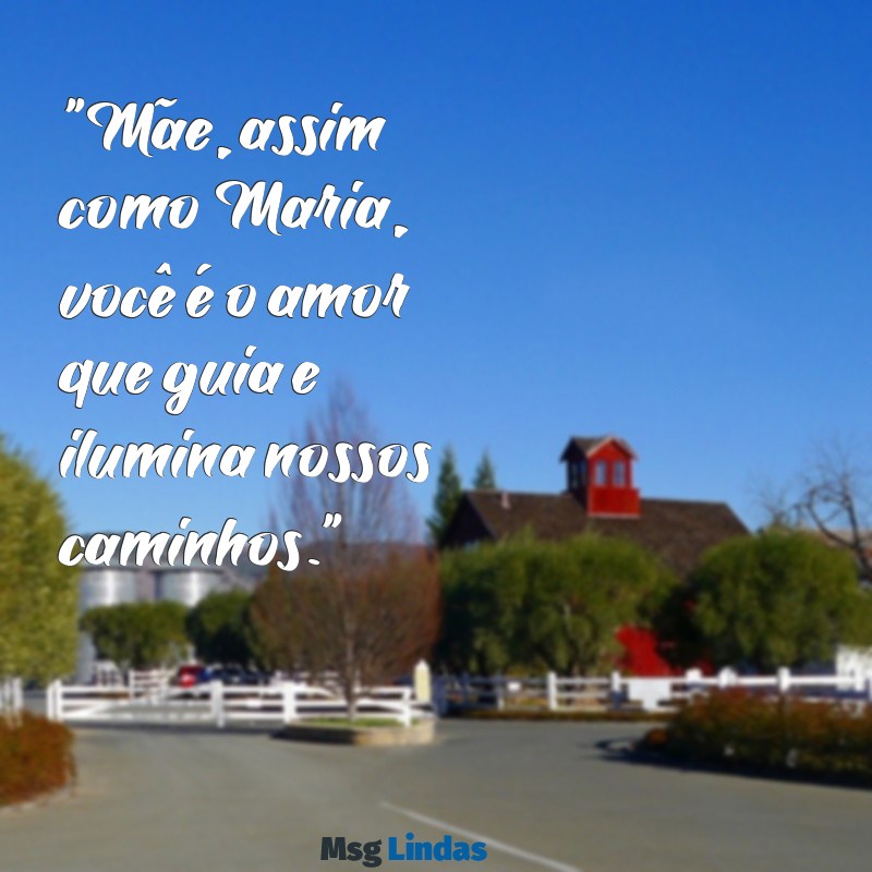 mensagens de nossa senhora para as mães "Mãe, assim como Maria, você é o amor que guia e ilumina nossos caminhos."