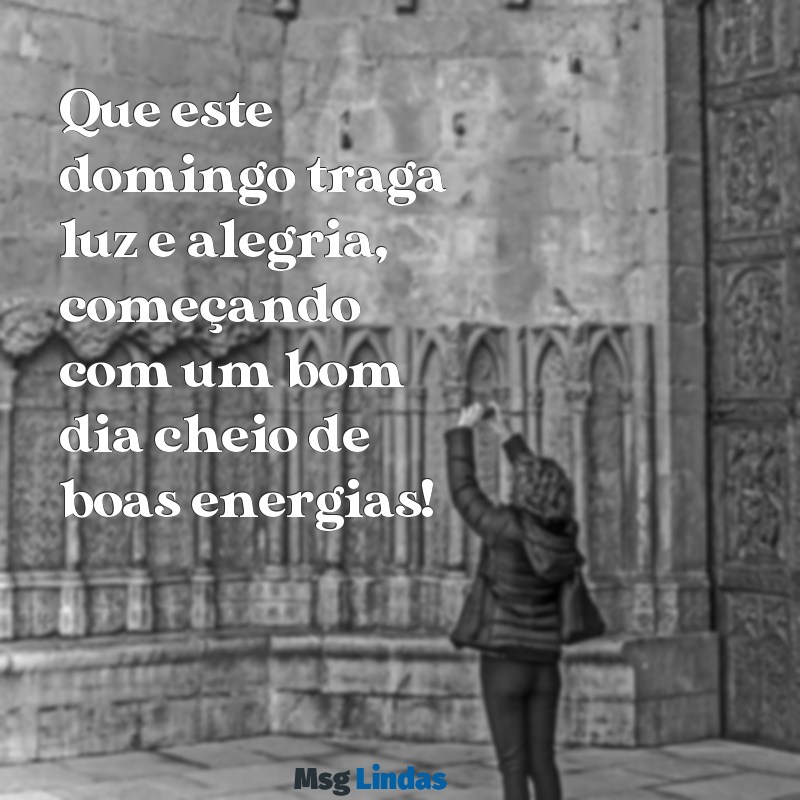 bom dia um feliz domingo Que este domingo traga luz e alegria, começando com um bom dia cheio de boas energias!