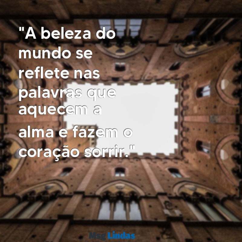 frases mais linda do mundo "A beleza do mundo se reflete nas palavras que aquecem a alma e fazem o coração sorrir."