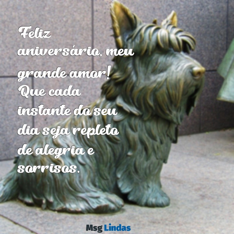 feliz aniversário meu grande amor Feliz aniversário, meu grande amor! Que cada instante do seu dia seja repleto de alegria e sorrisos.