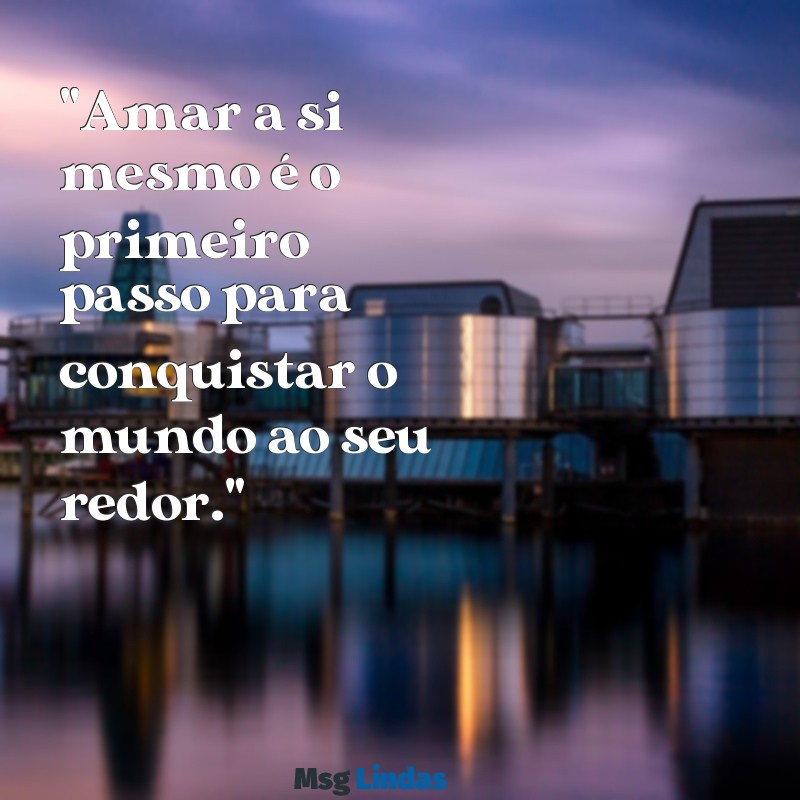 frases de amor proprio para homens "Amar a si mesmo é o primeiro passo para conquistar o mundo ao seu redor."