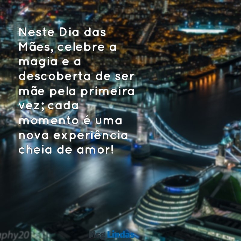 feliz dia das maes de primeira viagem Neste Dia das Mães, celebre a magia e a descoberta de ser mãe pela primeira vez; cada momento é uma nova experiência cheia de amor!