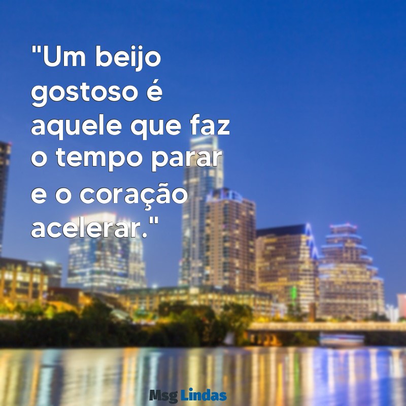 beijo gostoso frases "Um beijo gostoso é aquele que faz o tempo parar e o coração acelerar."