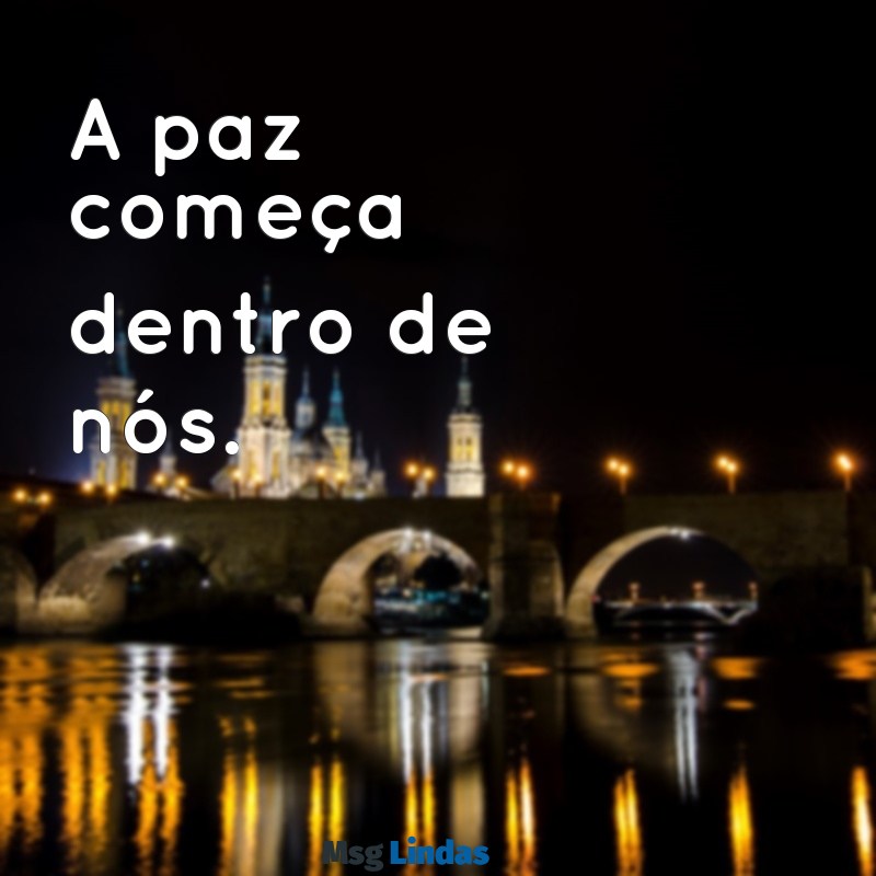 paz frases curtas A paz começa dentro de nós.