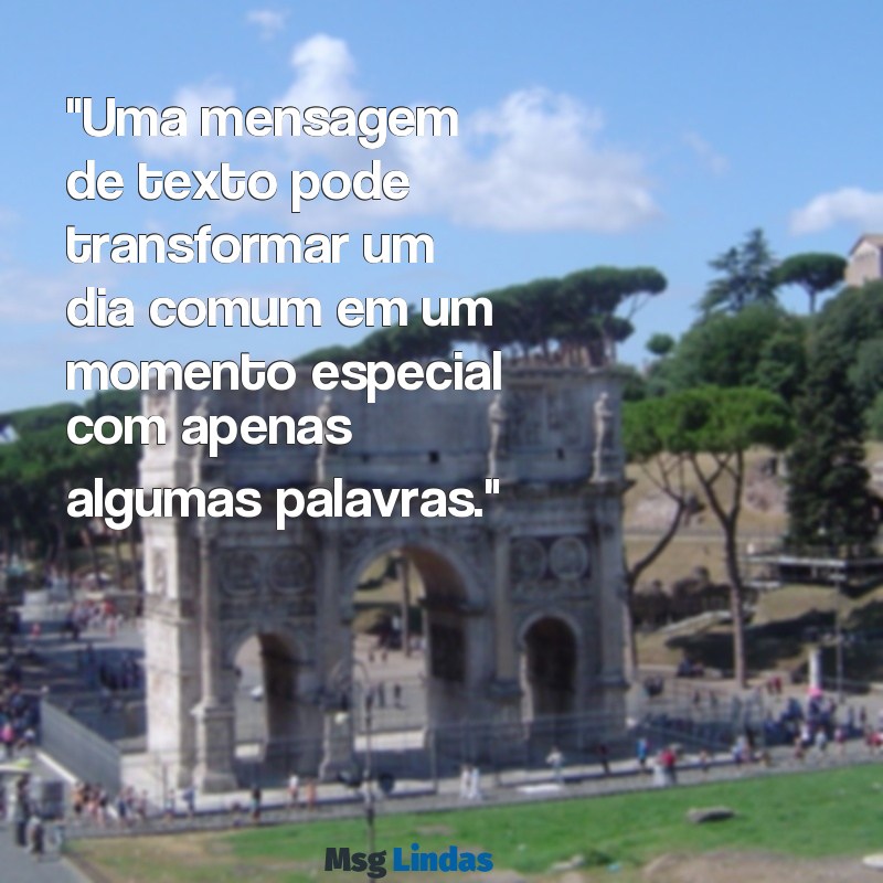 mensagens texto "Uma mensagem de texto pode transformar um dia comum em um momento especial com apenas algumas palavras."