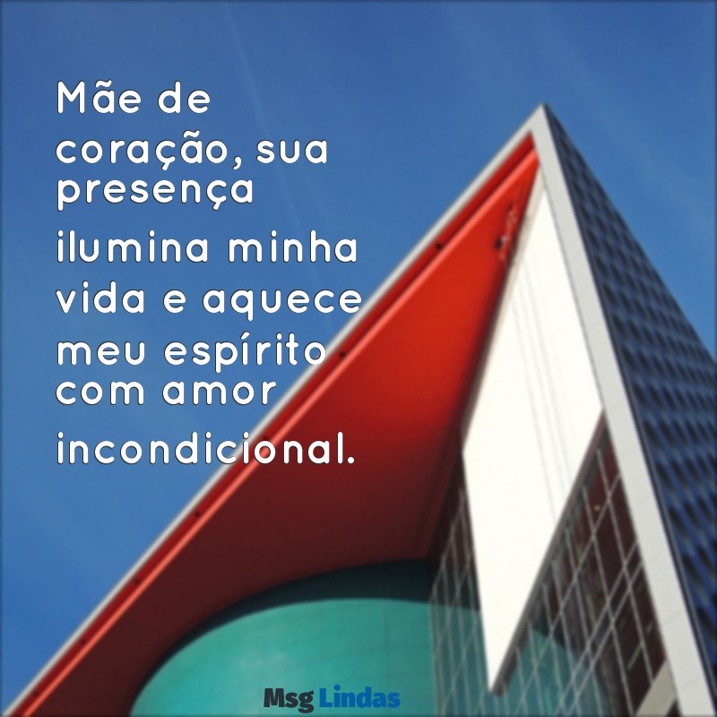 mensagens para mãe de coração Mãe de coração, sua presença ilumina minha vida e aquece meu espírito com amor incondicional.