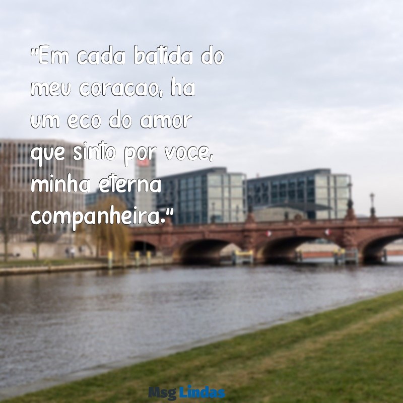 mensagens de carinho para esposa "Em cada batida do meu coração, há um eco do amor que sinto por você, minha eterna companheira."