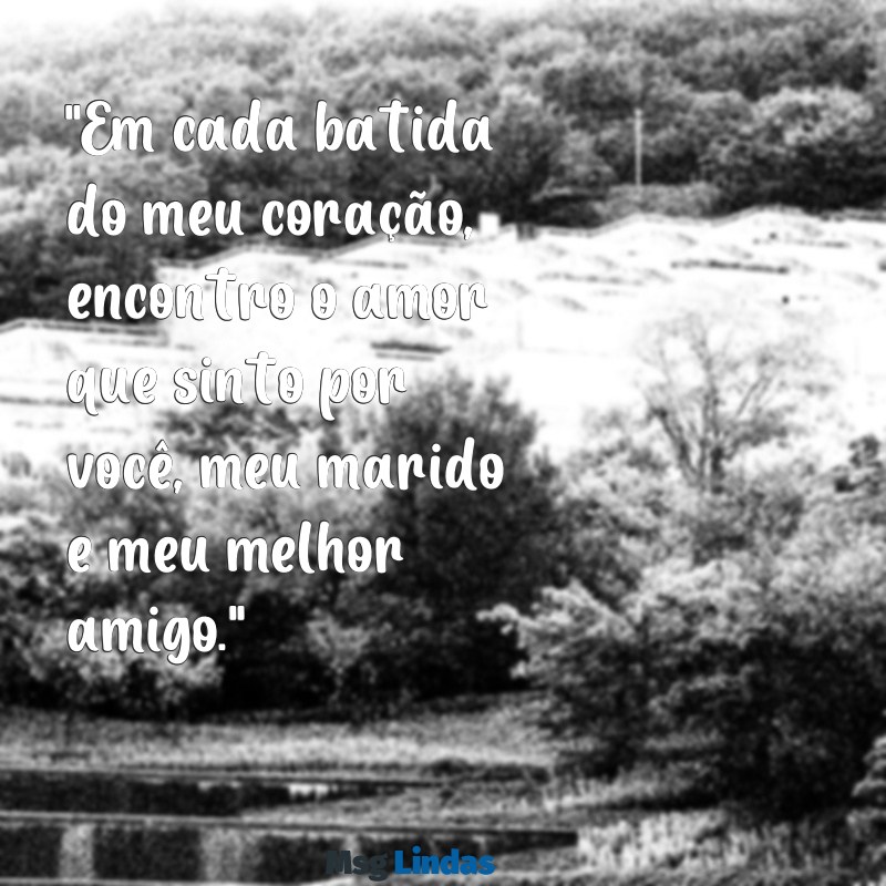 frases de amor para o marido "Em cada batida do meu coração, encontro o amor que sinto por você, meu marido e meu melhor amigo."