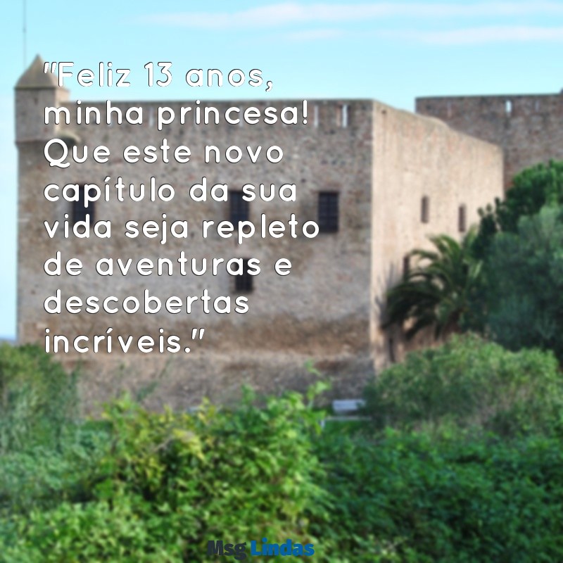 mensagens aniversário filha 13 anos "Feliz 13 anos, minha princesa! Que este novo capítulo da sua vida seja repleto de aventuras e descobertas incríveis."