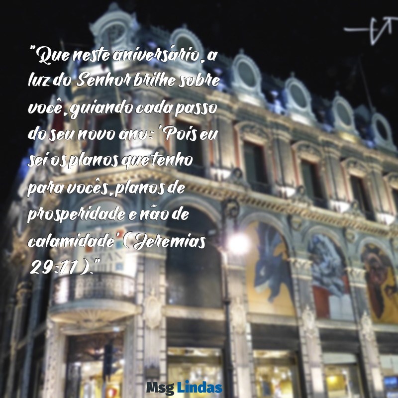 mensagens de aniversário com versículos bíblicos "Que neste aniversário, a luz do Senhor brilhe sobre você, guiando cada passo do seu novo ano: 'Pois eu sei os planos que tenho para vocês, planos de prosperidade e não de calamidade' (Jeremias 29:11)."