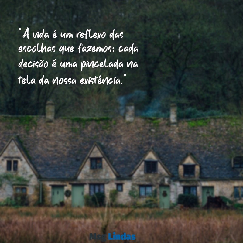 mensagens refletir sobre a vida "A vida é um reflexo das escolhas que fazemos; cada decisão é uma pincelada na tela da nossa existência."