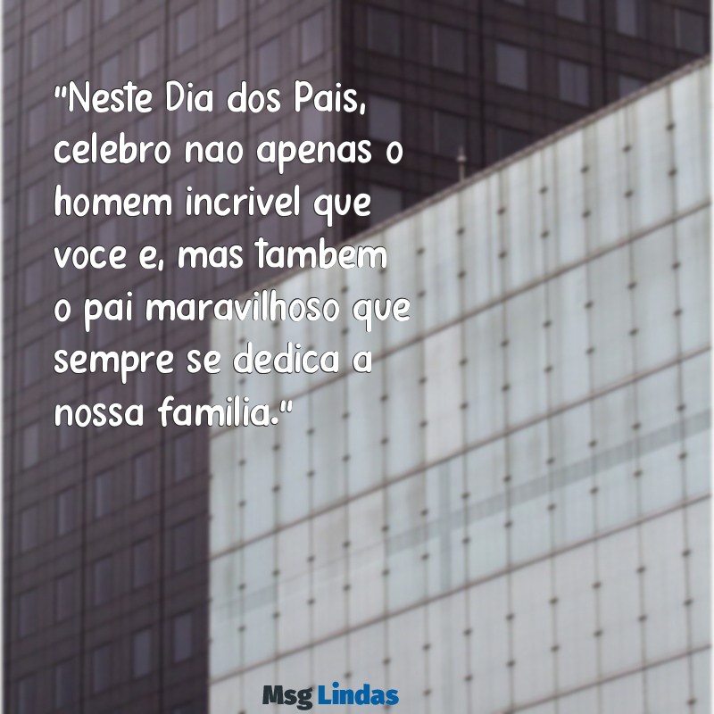 feliz dia dos pais para namorado "Neste Dia dos Pais, celebro não apenas o homem incrível que você é, mas também o pai maravilhoso que sempre se dedica a nossa família."