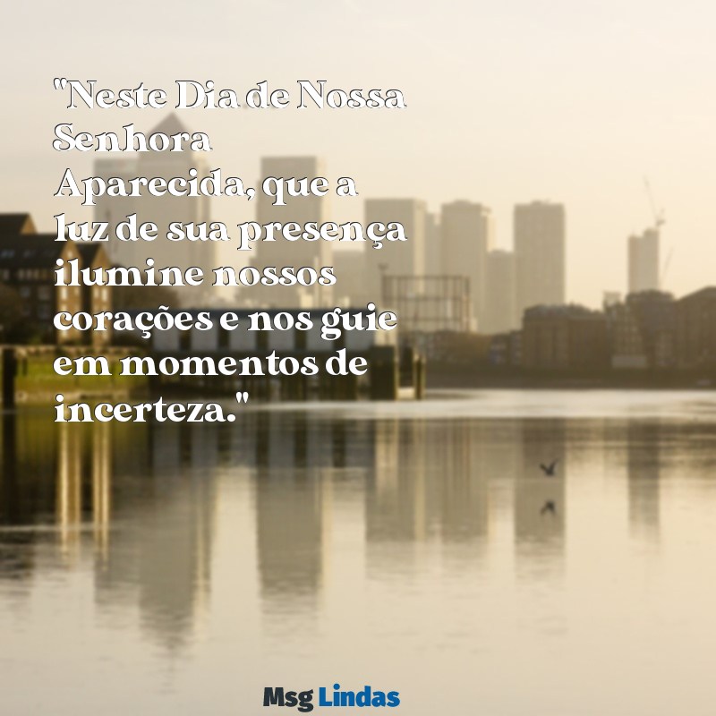 mensagens do dia de nossa senhora aparecida "Neste Dia de Nossa Senhora Aparecida, que a luz de sua presença ilumine nossos corações e nos guie em momentos de incerteza."