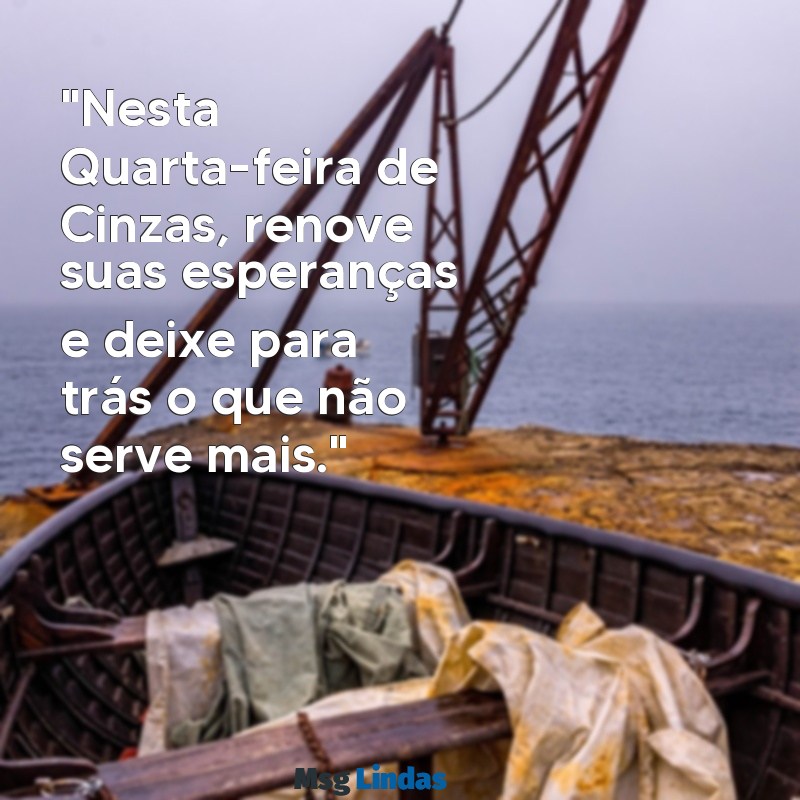 mensagens quarta-feira de cinza "Nesta Quarta-feira de Cinzas, renove suas esperanças e deixe para trás o que não serve mais."