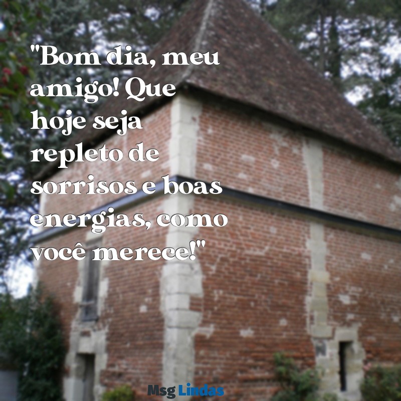 mensagens de bom dia para amigo querido "Bom dia, meu amigo! Que hoje seja repleto de sorrisos e boas energias, como você merece!"