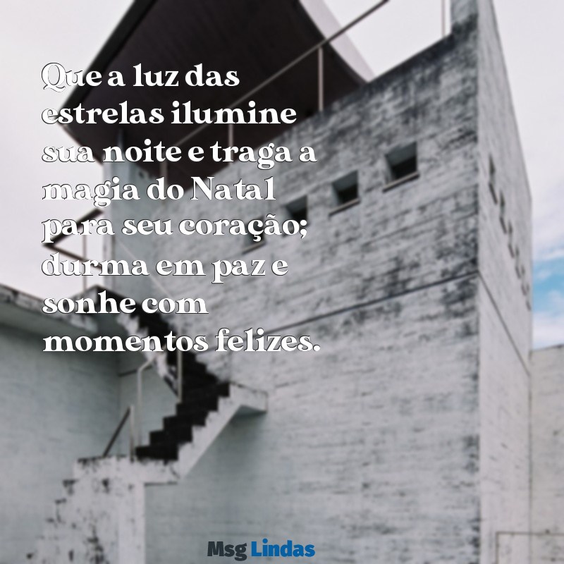 mensagens de boa noite natalina Que a luz das estrelas ilumine sua noite e traga a magia do Natal para seu coração; durma em paz e sonhe com momentos felizes.