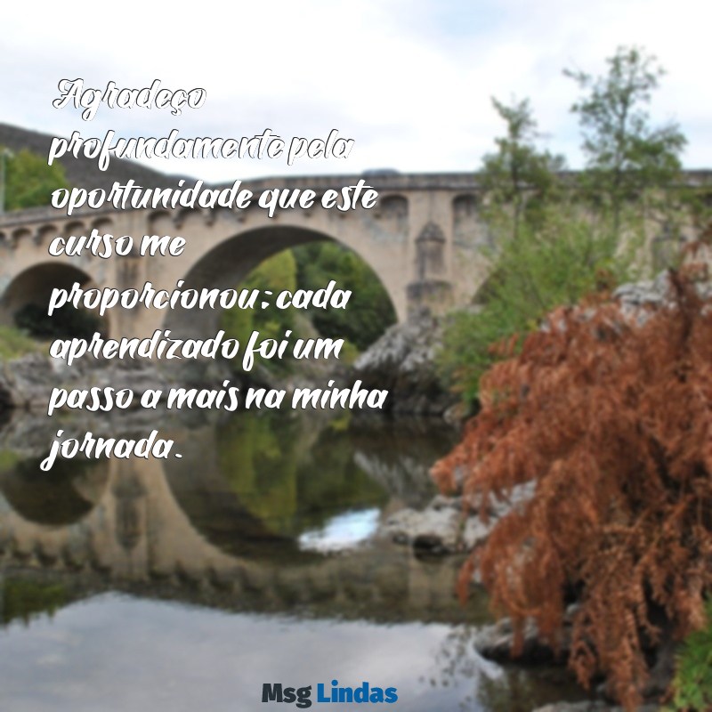 mensagens de agradecimento pelo curso realizado Agradeço profundamente pela oportunidade que este curso me proporcionou; cada aprendizado foi um passo a mais na minha jornada.