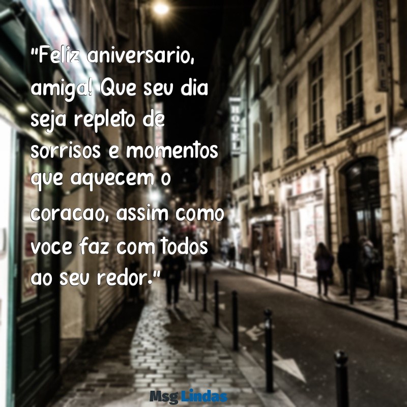 mensagens de aniversário de uma amiga querida "Feliz aniversário, amiga! Que seu dia seja repleto de sorrisos e momentos que aquecem o coração, assim como você faz com todos ao seu redor."