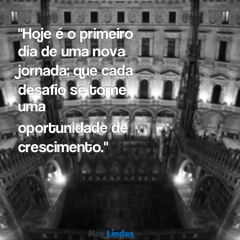 mensagens de primeiro dia de trabalho "Hoje é o primeiro dia de uma nova jornada; que cada desafio se torne uma oportunidade de crescimento."