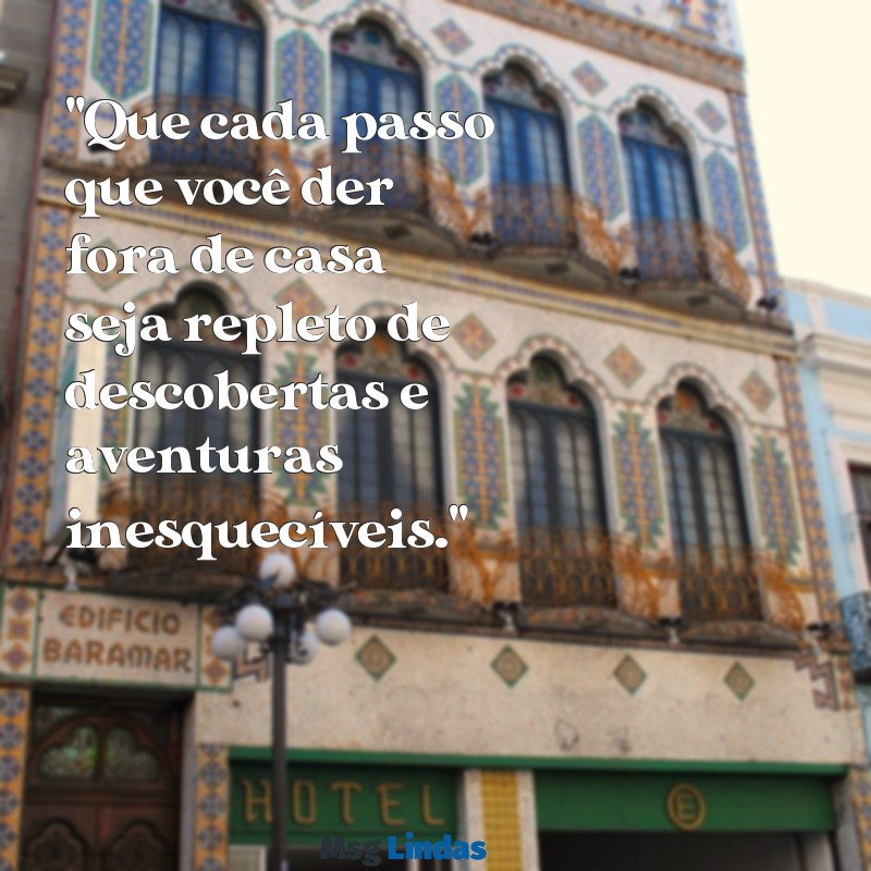 mensagens para quem vai viajar para longe "Que cada passo que você der fora de casa seja repleto de descobertas e aventuras inesquecíveis."