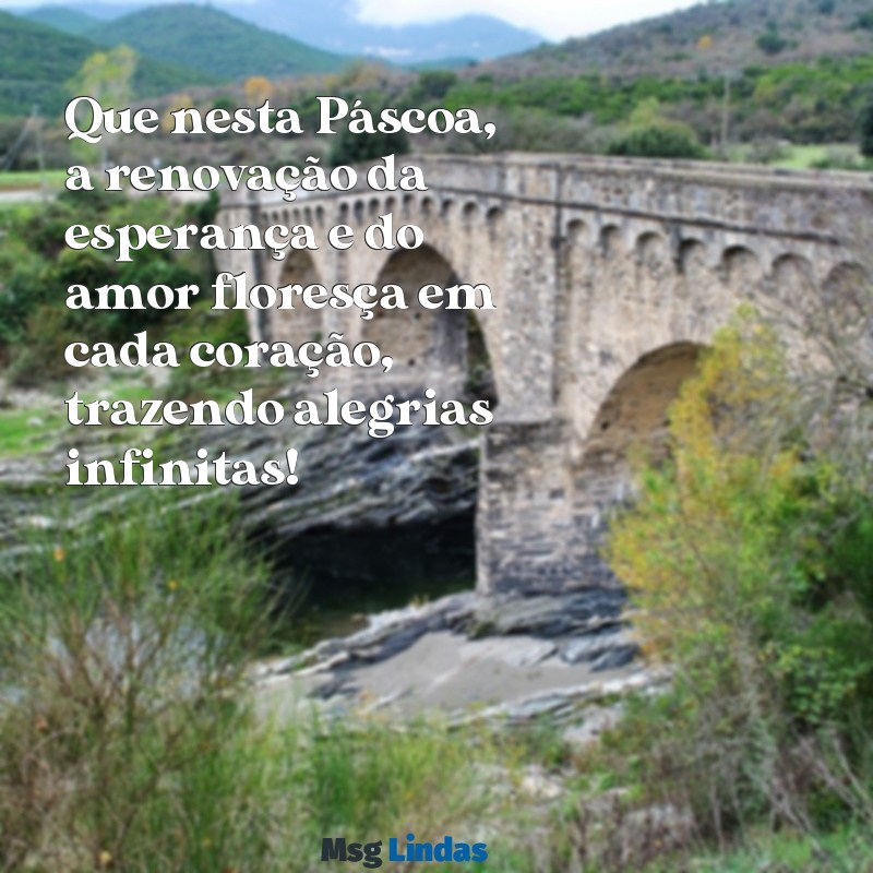 mensagens feliz páscoa Que nesta Páscoa, a renovação da esperança e do amor floresça em cada coração, trazendo alegrias infinitas!