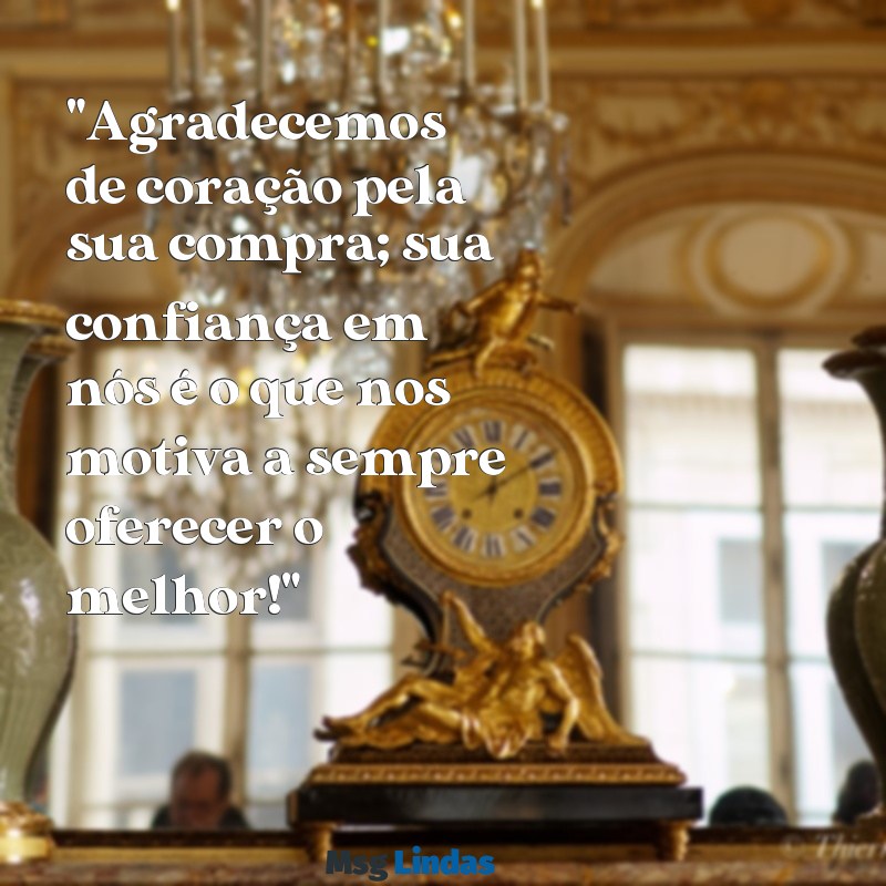 mensagens de agradecimento compra "Agradecemos de coração pela sua compra; sua confiança em nós é o que nos motiva a sempre oferecer o melhor!"