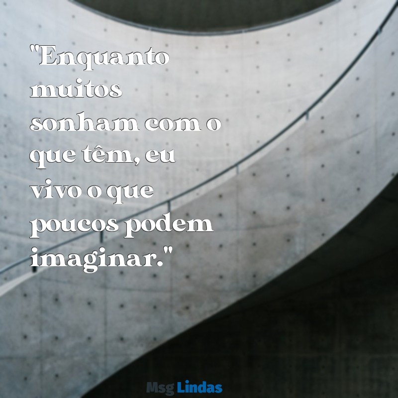 mensagens de ostentação "Enquanto muitos sonham com o que têm, eu vivo o que poucos podem imaginar."