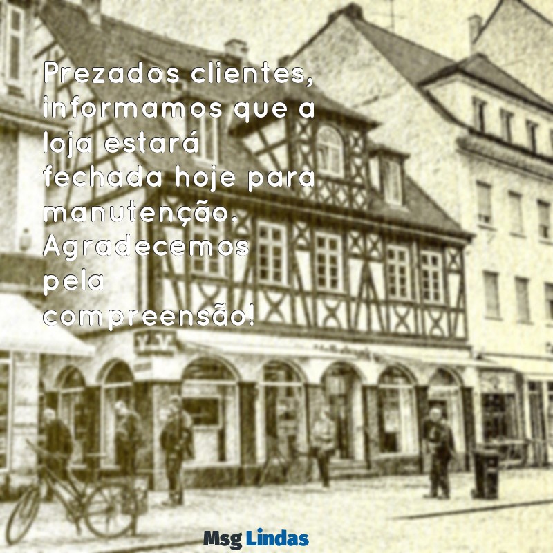 mensagens de aviso para clientes loja fechada Prezados clientes, informamos que a loja estará fechada hoje para manutenção. Agradecemos pela compreensão!